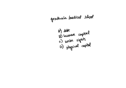 students-who-choose-to-attend-graduate-or-medical-school-are-often-rewarded-with-higher-wages-because-they-have-acquired-more__________-a-debt-than-other-students-b-human-capital-c-union-rig-85285