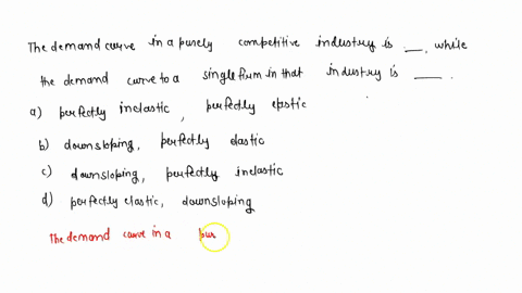 the-demand-curve-in-a-purely-competitive-industry-is-_____-while-the-demand-curve-to-a-single-firm-in-that-industry-is-_____-perfectly-inelastic-perfectly-elastic-downsloping-perfectly-elast-85625