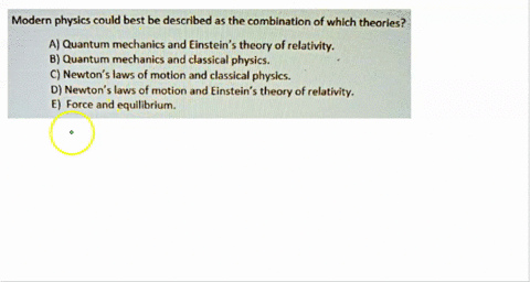 modern-physics-could-best-be-described-as-the-combination-of-which-theories-a-quantum-mechanics-and-einstein5-theory-of-relativity-b-quantum-mechanics-and-classical-physics-c-newton-laws-of-17958