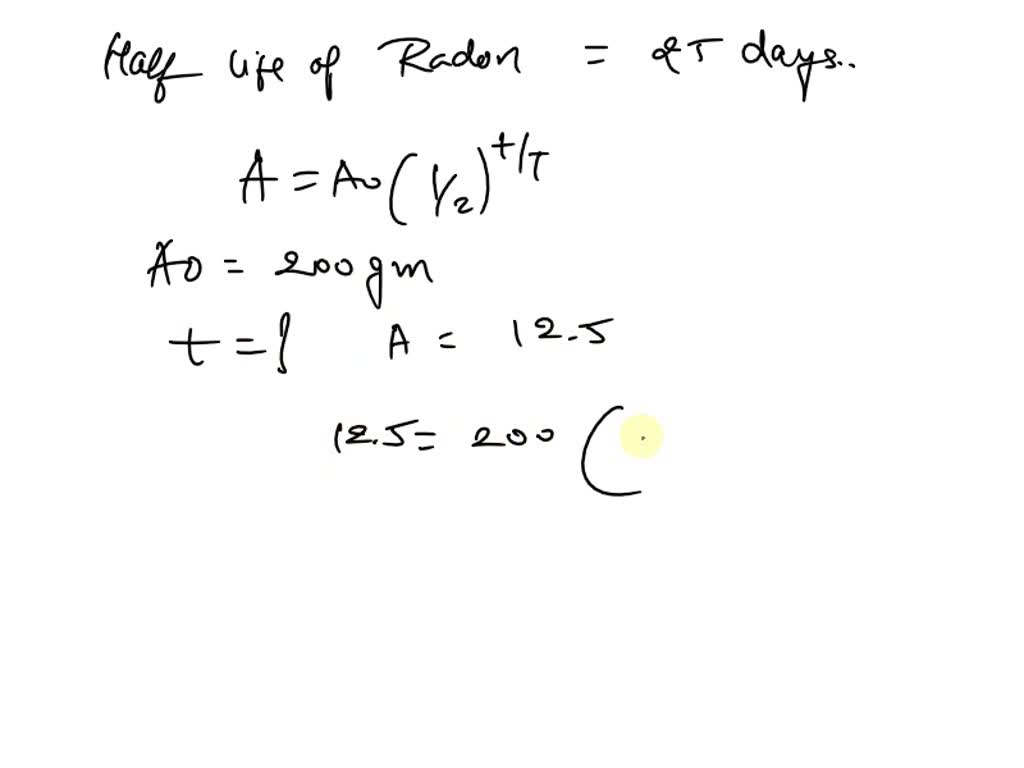 SOLVED 5. Radon has a halflife of 25 days. How much time does it take
