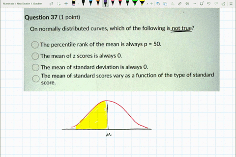 question-37-1-point-on-normally-distributed-curves-which-of-the-following-is-not-true-the-percentile-rank-of-the-mean-is-always-p-50-the-mean-of-z-scores-is-always-0-the-mean-of-standard-dev-81581