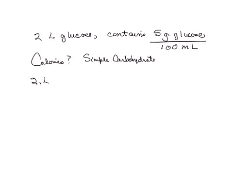 a-patient-receives-2-l-ofa-glucose-solution-that-contains-5-g-of-glucose-in-100-ml-how-many-calories-does-the-glucose-a-simple-carbohydrate-contain-protein-4-kcalg-carbohydrate-kcalg-fat-9-k-34769