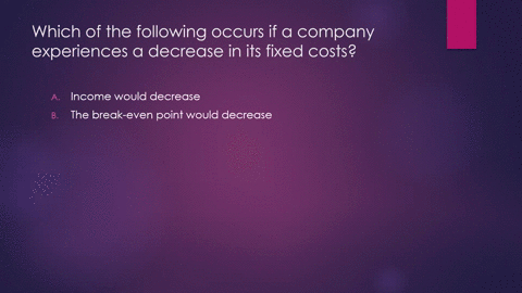 which-of-the-following-occurs-if-a-company-experiences-a-decrease-in-its-fixed-costs-select-one-a-income-would-decrease_-b-the-break-even-point-would-decrease-the-break-even-point-would-incr-13962