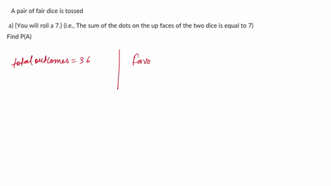 a-pair-of-fair-dice-is-tossed-define-the-following-events-a-you-will-roll-a-7-ie-the-sum-of-the-dots-on-the-up-faces-of-the-two-dice-is-equal-to-7-b-at-least-one-of-the-two-dice-shows-a-4-a-25685