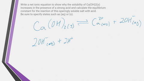 write-a-net-ionic-equation-to-show-why-the-solubility-of-caoh2s-increases-in-the-presence-of-a-strong-acid-and-calculate-the-equilibrium-constant-for-the-reaction-of-this-sparingly-soluble-s-42687