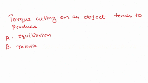 a-torque-acting-on-an-object-tends-to-produce-a-equilibrium-b-rotation-c-linear-motion-d-velocity-e-a-center-of-gravity-58586