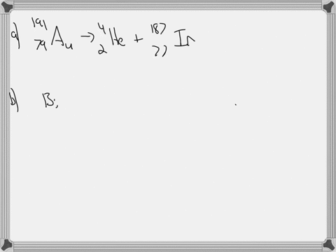 write-a-complete-and-balanced-nuclear-equation-for-the-following-a-alpha-decay-of-gold-191-b-bismuth-209-undergoes-electron-capture-c-cadmium-112-is-bombarded-with-a-neutron-producing-an-alp-79877