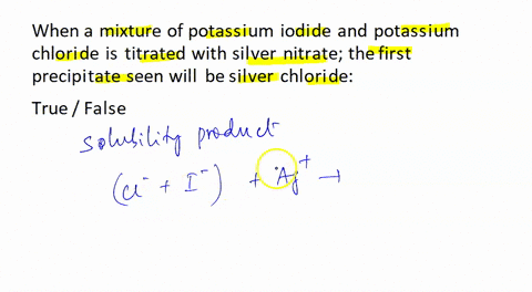 when-a-mixture-of-potassium-iodide-and-potassium-chloride-is-titrated-with-silver-nitrate-the-first-precipitate-seen-will-be-silver-chloride-true-false-59135