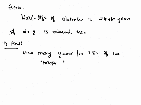 the-half-life-of-plutonium-239-is-24360-yearsif-20-g-of-plutonium-is-released-into-the-atmosphere-by-a-nuclear-accidenthow-many-years-will-it-take-for-75-of-the-isotope-to-decay-itwilltake-y-98074