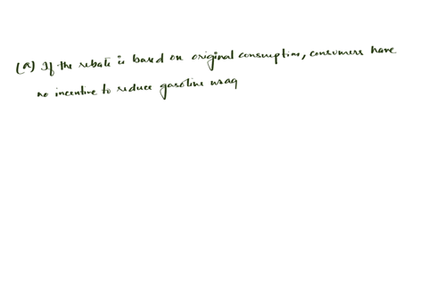 a-in-the-case-of-the-gasoline-tax-what-would-happen-if-the-rebate-to-the-consumers-were-based-on-their-original-consumption-of-gasoline-x-rather-than-on-their-final-consumption-of-gasoline-x-71037