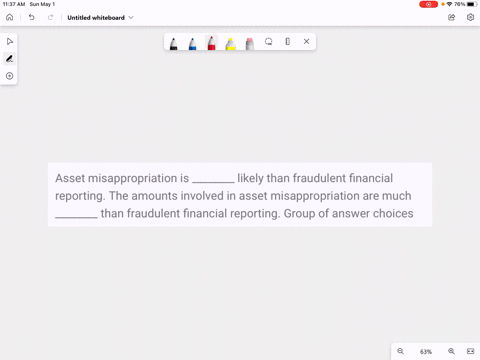 asset-misappropriation-is-________-likely-than-fraudulent-financial-reporting-the-amounts-involved-in-asset-misappropriation-are-much-________-than-fraudulent-financial-reporting-group-of-an-67696