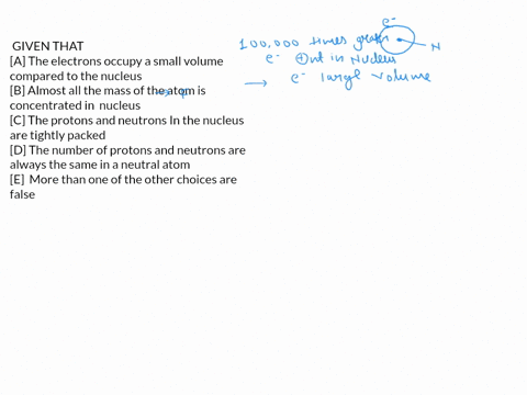 which-of-the-following-statements-about-atomic-structure-are-false-select-one-the-electrons-occupy-a-small-volume-compared-to-the-nucleus-b-almost-all-the-mass-of-the-atom-is-concentrated-in-87534