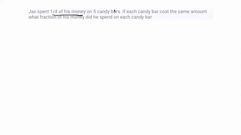 jax-spent-14-of-his-money-on-5-candy-bars-if-each-candy-bar-cost-the-same-amount-what-fraction-of-his-money-did-he-spend-on-each-candy-bar-16464