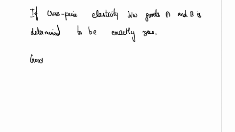 if-cross-price-elasticity-between-goods-a-and-b-is-determined-to-be-exactly-zero-which-of-the-following-statements-is-correct-group-of-answer-choices-goods-a-and-b-are-substitutes-goods-a-an-56572