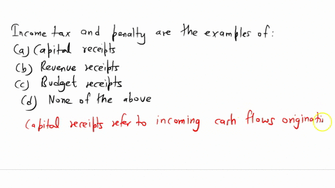 income-tax-and-penalty-are-the-examples-of-a-capital-receipts-b-revenue-receipts-c-budget-receipts-d-none-of-the-above-50887