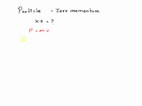 a-particle-that-has-zero-momentum-must-also-have-zero-kinetic-energy-true-false-27622