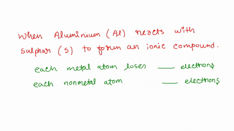 when-aluminum-reacts-with-sulfur-to-form-an-ionic-compound-each-metal-atom-loses-electrons-and-each-nonmetal-atom-gains-electrons-there-must-be-aluminum-atoms-for-every-isulfur-atoms-in-the-34932