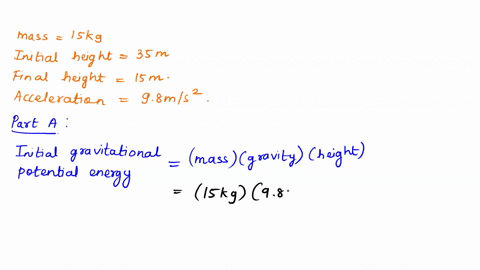 a-ball-of-mass-15-kg-is-dropped-from-rest-at-a-height-of-35-m-a-what-is-the-initial-gravitational-potential-energy-of-the-ball-b-calculate-the-speed-of-the-ball-after-it-has-dropped-15m-90472