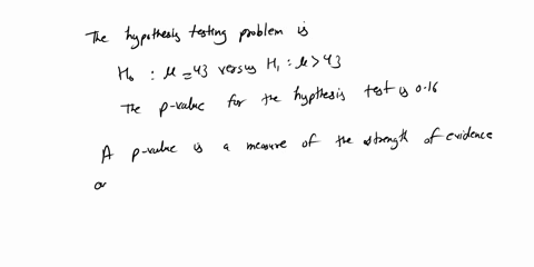a-test-was-made-of-ho-43-versus-h1-43-the-p-value-was-016-what-does-the-p-value-indicate-if-43-then-the-probability-of-observing-a-test-statistic-as-extreme-or-more-extreme-than-the-one-actu-34555