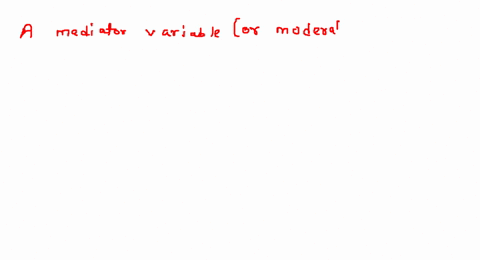 a-mediator-or-moderator-variable-is-all-of-the-above-another-name-for-the-independent-variable-b-another-name-for-the-dependent-variable-responsible-for-the-relationship-between-two-other-va-39444