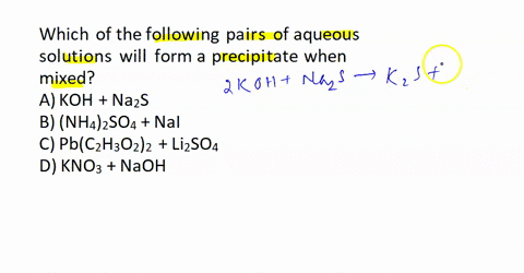 which-of-the-following-pairs-of-aqueous-solutions-will-form-a-precipitate-when-mixed-a-koh-na2s-b-nh42so4-nai-c-pbc2h3o22-li2so4-d-kno3-naoh-84618