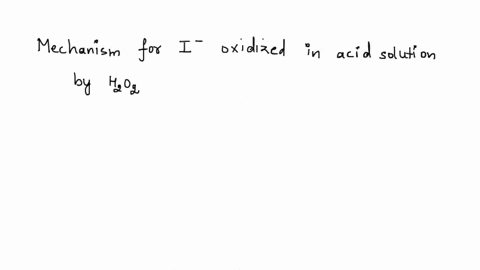 iodide-ion-is-oxidized-in-acid-solution-by-hydrogen-peroxide-proposed-mechanism-for-the-reaction-is-hozaq-aq-hzo-ol-aq-slow-htaq-o1-aq-hoiaq-fast-stcp-3-hoiaq-haq-faq-ixaq-hzo-fast-a-write-t-67216