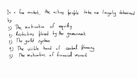 in-a-free-market-the-actions-people-take-are-largely-determined-by-1-the-motivation-of-equity2-restrictions-placed-by-the-government3-the-guild-system4-the-visible-hand-of-central-planning5-62187