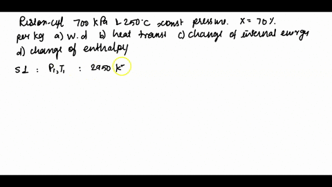a-piston-cylinder-containing-steam-at-700-kpa-and-250c-undergoes-a-constant-pressure-process-until-the-quality-is-70-determine-per-kilogram-a-the-work-done-b-the-heat-transferred-c-the-chang-57338