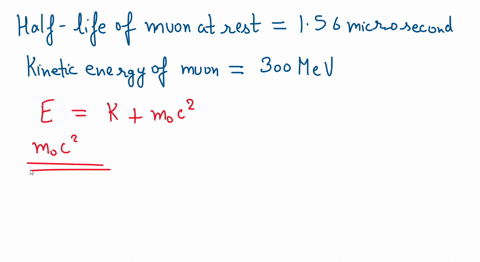 a-muon-at-rest-has-a-half-life-of-156-micro-second-what-is-the-half-life-of-muons-as-observed-in-a-reference-frame-where-the-muons-have-kinetic-energy-of-300-mev-the-muon-mass-is-1057-mev-35126