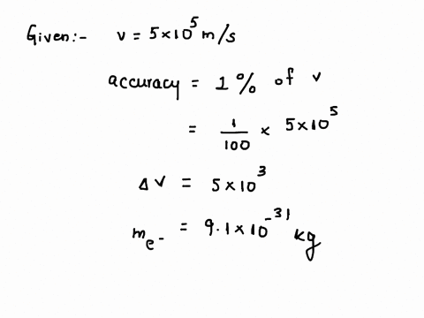 the-velocity-of-an-electron-was-measured-to-be-5-x-105-ms-with-an-accuracy-of-1-what-is-the-uncertainty-involved-in-the-measurement-of-its-position-27947