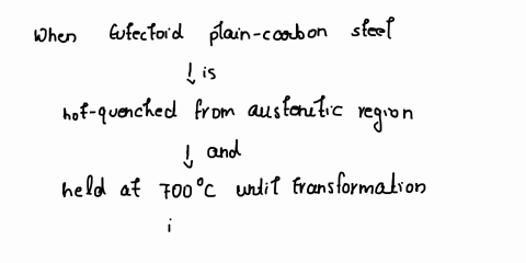 a-sketch-and-describe-the-microstructure-of-the-above-situation-i-if-a-thin-sample-of-a-eutectoid-plain-carbon-steel-is-hot-quenched-from-the-austenitic-region-and-held-at-700c-until-transfo-20178