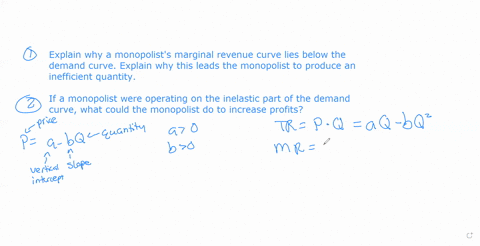 answer-the-following-on-a-monopolista-explain-why-a-monopolists-marginal-revenue-curve-lies-below-the-demand-curve-explain-why-this-leads-the-monopolist-to-produce-an-inefficient-quantityb-i-86449