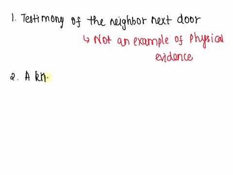 which-of-the-following-is-not-an-example-of-physical-evidence-testimony-of-the-neighbor-next-door-a-knife-near-the-accident-scene-fingerprints-on-the-window-footprints-in-the-grass-near-the-81238