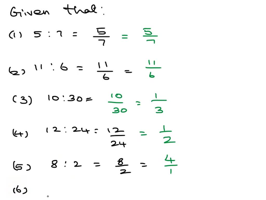 SOLVED: express each ratio as a fraction in it's lowest terms:. 1) 5:7 (2)  11:6 ( 3) 10:30 (4) 12:24 (5) 8:2 (6) 15:99 (7) 625:25 (8)144:12 (9) 18:54  (10) 34:85