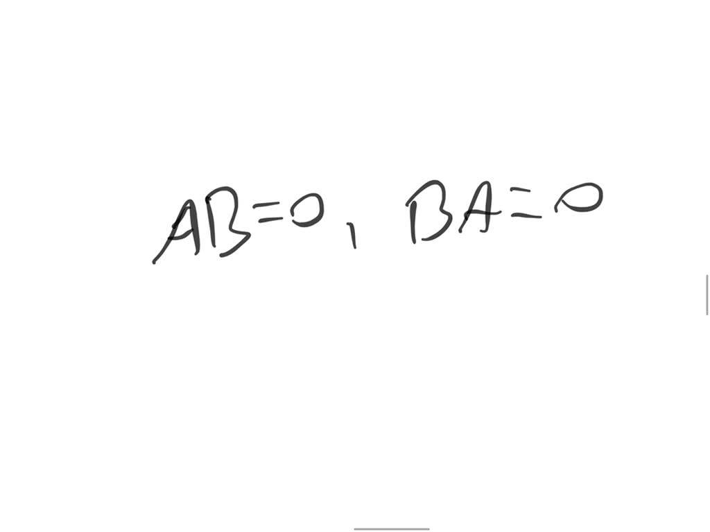 SOLVED: If A and B are square matrices such that AB = 0, then BA = 0 ...