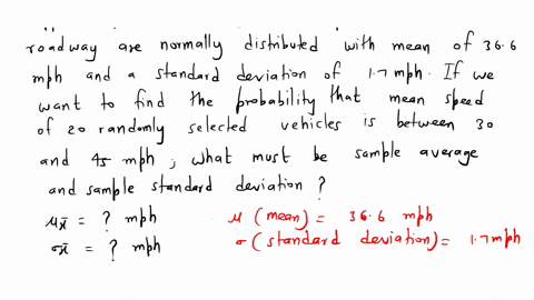 suppose-speeds-of-vehicles-on-a-particular-stretch-of-roadway-are-normally-distributed-with-mean-of-366-mph-and-a-standard-deviation-of-17-mph-if-we-want-to-find-the-probability-that-the-mea-30785