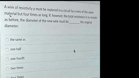 a-wire-of-resistivity-p-must-be-replaced-in-a-circuit-bya-wire-of-_-material-but-four-times-teste-as-long-if-however-the-total-resistance-is-to-reran-as-before-the-diameter-of-the-newwire-mu-57813