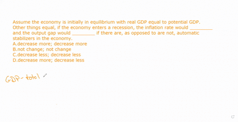 assume-the-economy-is-initially-in-equilibrium-with-real-gdp-equal-to-potential-gdp-other-things-equal-if-the-economy-enters-a-recession-the-inflation-rate-would-________-and-the-output-gap-92676