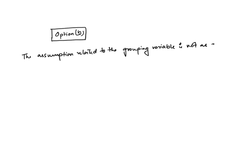 which-of-the-following-assumptions-are-not-required-to-use-anova-a-a-normal-distribution-for-the-test-variable-b-a-normal-distribution-for-the-grouping-variable-c-homogeneity-of-variance-d-independent