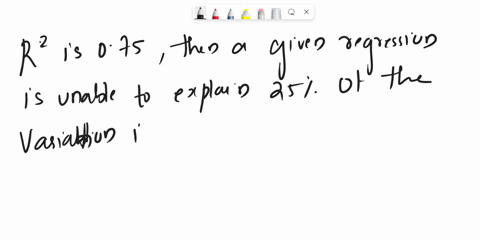 true-or-false-if-r2-r-squared-is-075-then-a-given-regression-is-unable-to-explain-25-of-the-variation-in-the-dependent-variable-07508