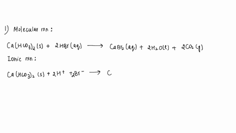write-the-molecular-complete-ionic-and-net-ionic-equation-for-the-following-reactions-1-solid-calcium-bicarbonate-and-hydrobromic-acid-react-to-produce-calcium-bromide-water-and-carbon-dioxi-80773