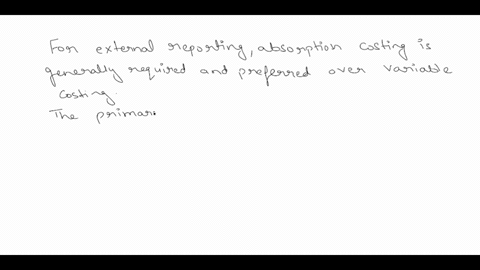 is-variable-or-absorption-costing-generally-required-for-external-reporting-why-is-this-method-preferred-to-the-alternative-63136