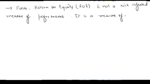 one-advantage-of-roe-is-that-it-is-a-risk-adjusted-measure-of-performance-true-or-false-true-false-32257