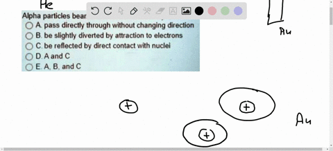 question-11-alpha-particles-beamed-at-thin-metal-foil-may-a-pass-directly-through-without-changing-direction-b-be-slightly-diverted-by-attraction-to-electrons-be-reflected-by-direct-contact-62834