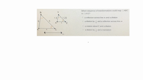 hich-sequence-of-transformations-could-map-abc-to-xyz-a-reflection-across-line-m-and-a-dilation-a-dilation-by-one-fourth-and-a-reflection-across-line-m-a-rotation-about-c-and-a-dilation-a-di-23814