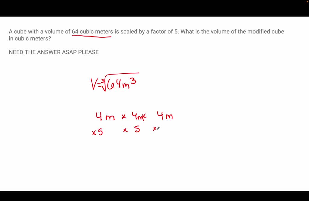 SOLVED A cube with a volume of 64 cubic meters is scaled by a factor