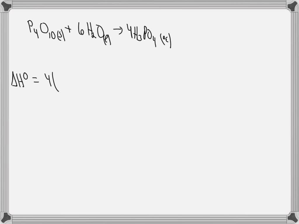 SOLVED Given the following reaction P4O10(s) + 6 H2O(l) = 4 H3PO4 (aq