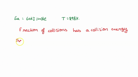 what-fraction-of-collisions-has-a-collison-energy-that-exceeds-the-activation-energy-of-60-kjmol-for-a-reaction-of-298-k-41954