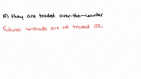 futures-contracts-include-the-following-characteristics-except-a-they-are-traded-over-the-counter-b-contract-terms-are-standardized-c-all-counterparties-to-a-futures-trade-must-post-margin-to-insure-t