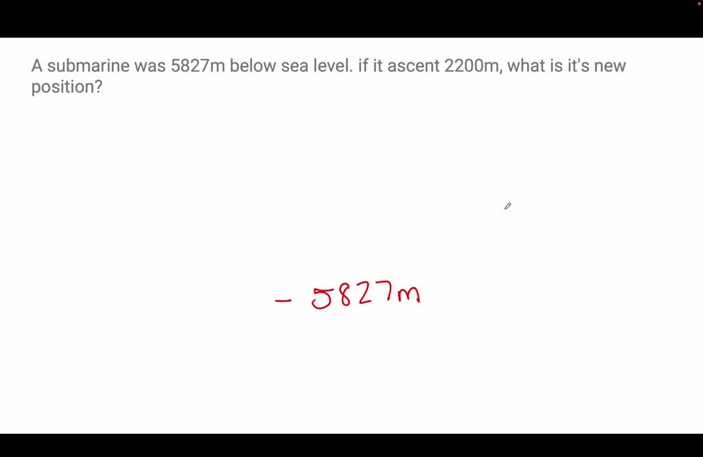 SOLVED: A submarine was 5827 m below sea level. If it ascends 2200 m ...